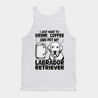 I Just Want To Drink Coffee And Pet My Labrador Retriever Tank Top